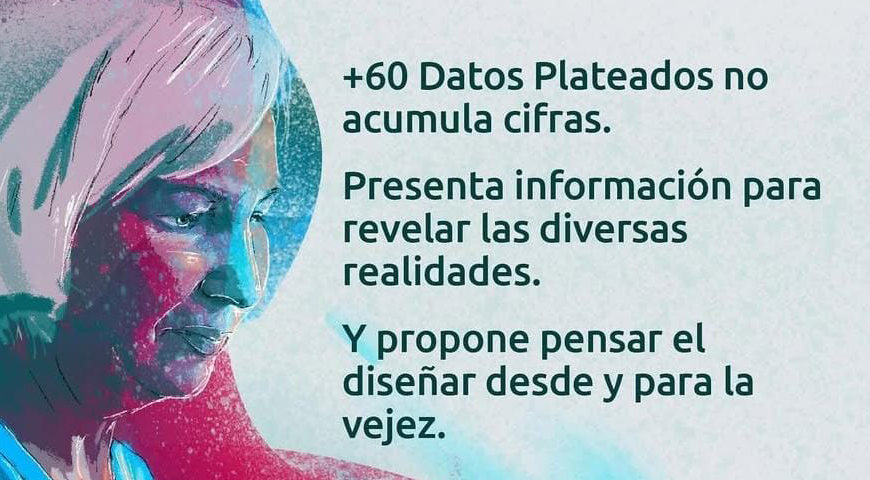 Rostro de una mujer mayor. A su lado se lee el texto: “+60 Datos Plateados no acumula cifras. Presenta información para revelar diversas realidades. Y propone diseñar desde y para la vejez”.