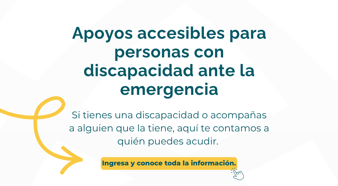 Banner informativo: Apoyos accesibles para personas con discapacidad ante la emergencia. Si tienes una discapacidad o acompañas a alguien que la tiene, aquí te contamos a quién puedes acudir. Botón: Ingresa y conoce toda la información.