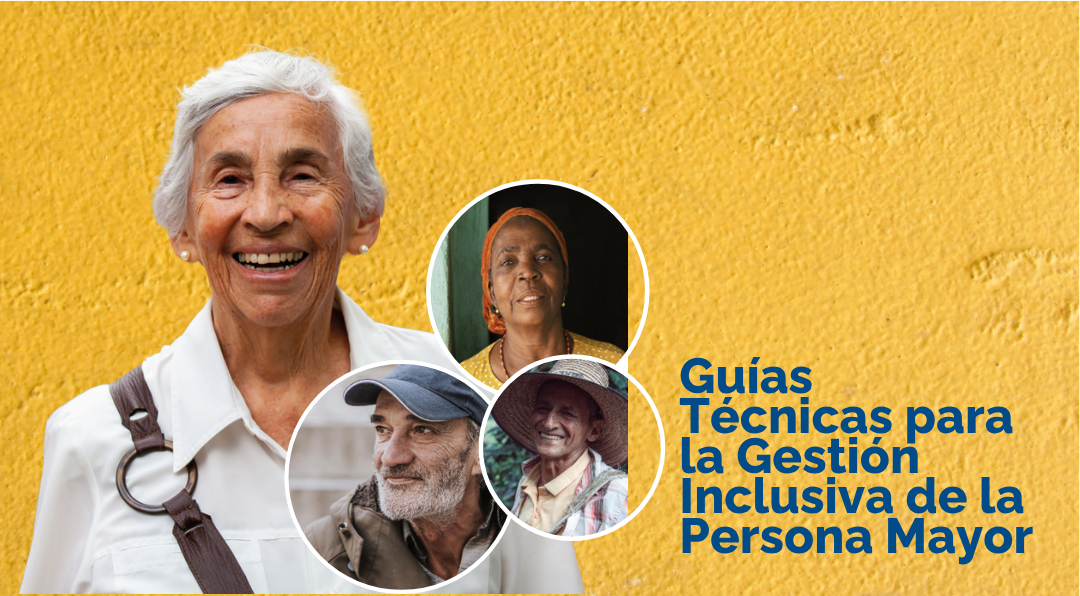 Guías Técnicas para la Gestión Inclusiva de la Persona Mayor. Imagen con fondo amarillo que muestra a una mujer mayor sonriente en primer plano y tres recortes circulares con rostros de diversas personas mayores: una mujer afrodescendiente, un hombre con gorra y un hombre campesino con sombrero.